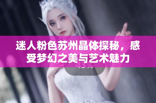 迷人粉色苏州晶体探秘，感受梦幻之美与艺术魅力