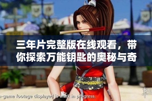 三年片完整版在线观看，带你探索万能钥匙的奥秘与奇幻之旅