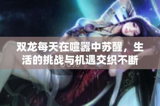 双龙每天在喧嚣中苏醒，生活的挑战与机遇交织不断