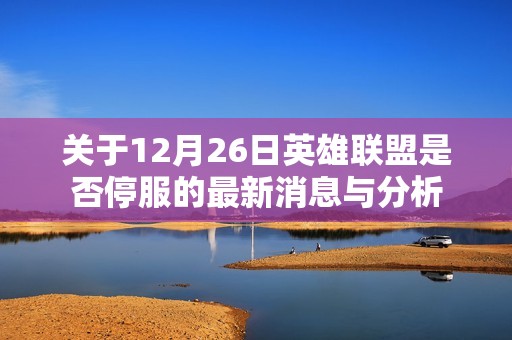 关于12月26日英雄联盟是否停服的最新消息与分析