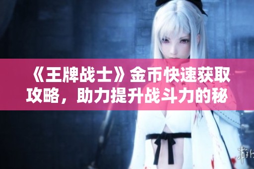 《王牌战士》金币快速获取攻略，助力提升战斗力的秘籍分享