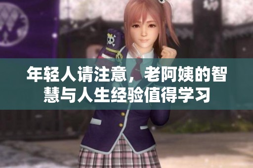 年轻人请注意，老阿姨的智慧与人生经验值得学习