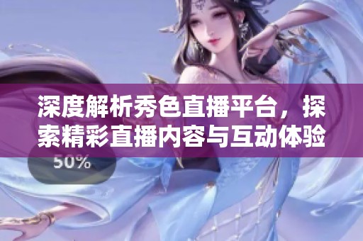 深度解析秀色直播平台，探索精彩直播内容与互动体验