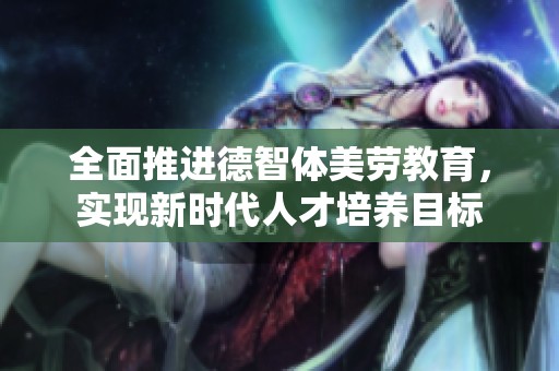 全面推进德智体美劳教育，实现新时代人才培养目标