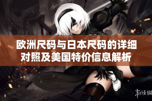 欧洲尺码与日本尺码的详细对照及美国特价信息解析