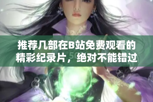 推荐几部在B站免费观看的精彩纪录片，绝对不能错过！
