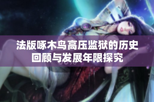 法版啄木鸟高压监狱的历史回顾与发展年限探究