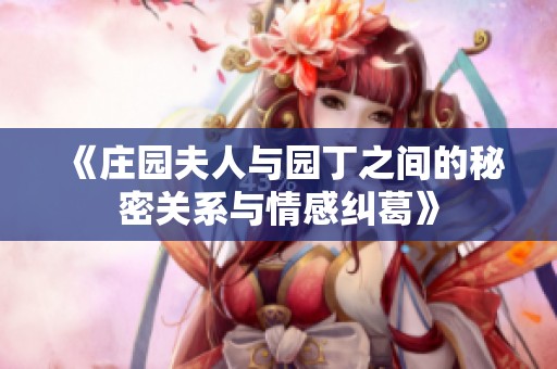 《庄园夫人与园丁之间的秘密关系与情感纠葛》