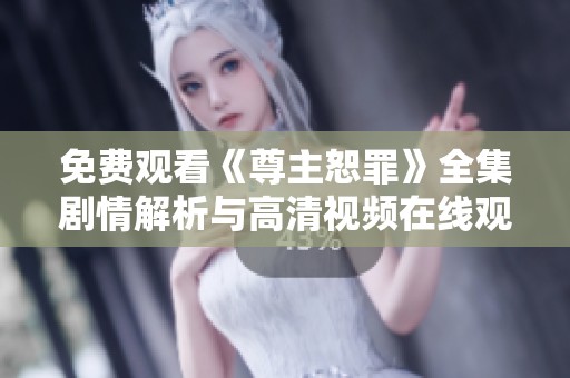 免费观看《尊主恕罪》全集剧情解析与高清视频在线观看