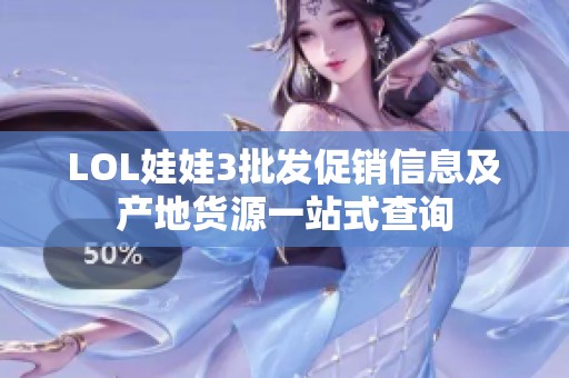 LOL娃娃3批发促销信息及产地货源一站式查询