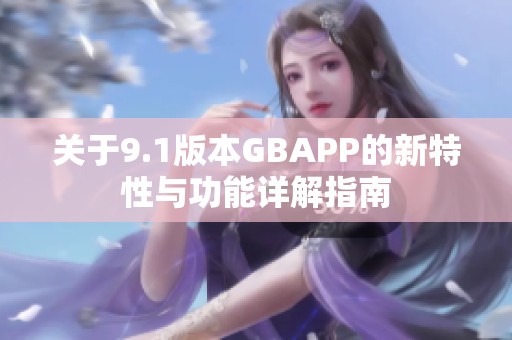 关于9.1版本GBAPP的新特性与功能详解指南