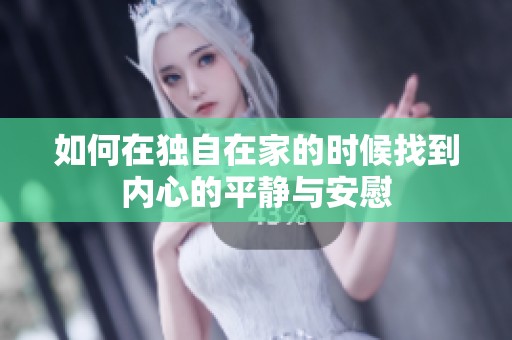 如何在独自在家的时候找到内心的平静与安慰