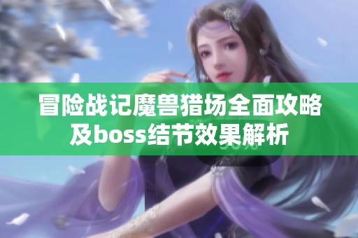 冒险战记魔兽猎场全面攻略及boss结节效果解析