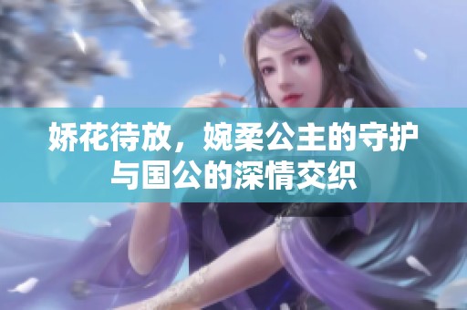 娇花待放，婉柔公主的守护与国公的深情交织
