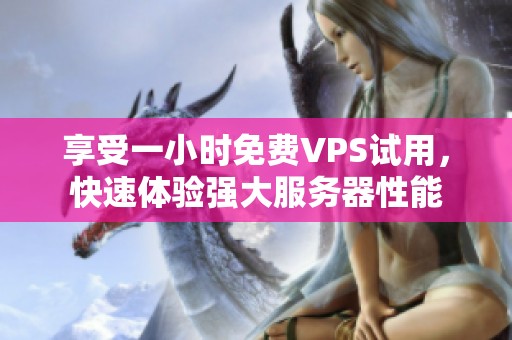 享受一小时免费VPS试用，快速体验强大服务器性能