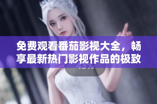 免费观看番茄影视大全，畅享最新热门影视作品的极致体验
