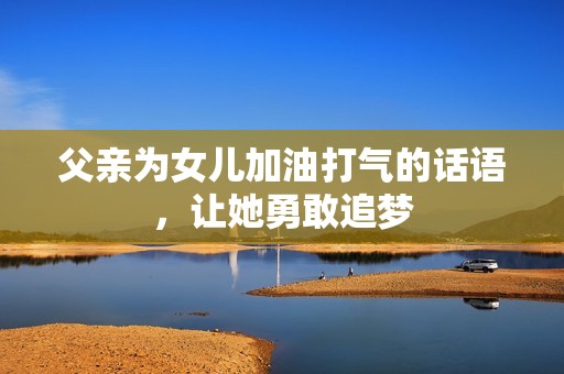 父亲为女儿加油打气的话语，让她勇敢追梦