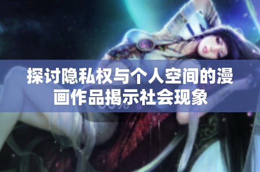 探讨隐私权与个人空间的漫画作品揭示社会现象