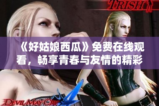 《好姑娘西瓜》免费在线观看，畅享青春与友情的精彩故事