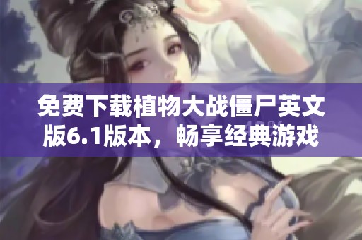 免费下载植物大战僵尸英文版6.1版本，畅享经典游戏乐趣