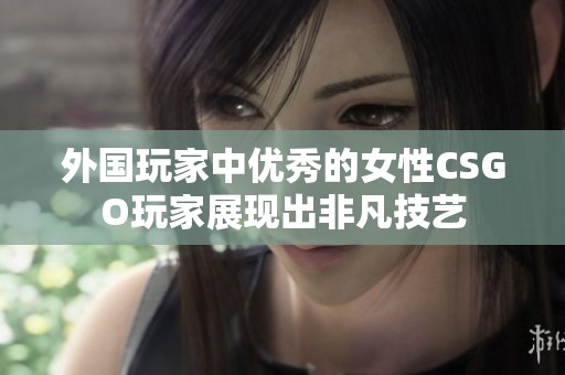 外国玩家中优秀的女性CSGO玩家展现出非凡技艺