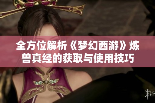全方位解析《梦幻西游》炼兽真经的获取与使用技巧