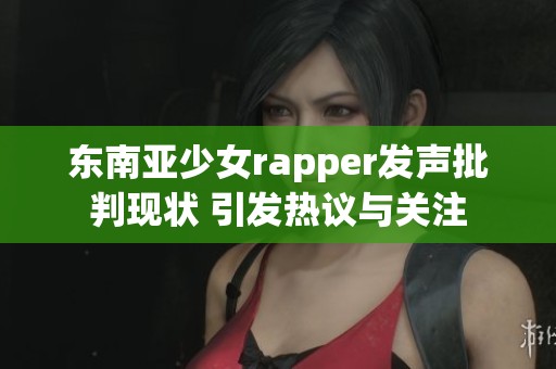 东南亚少女rapper发声批判现状 引发热议与关注