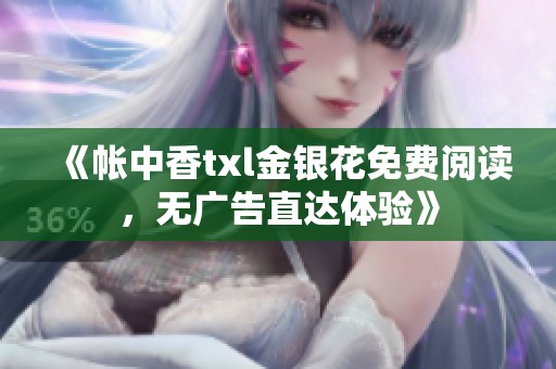 《帐中香txl金银花免费阅读，无广告直达体验》