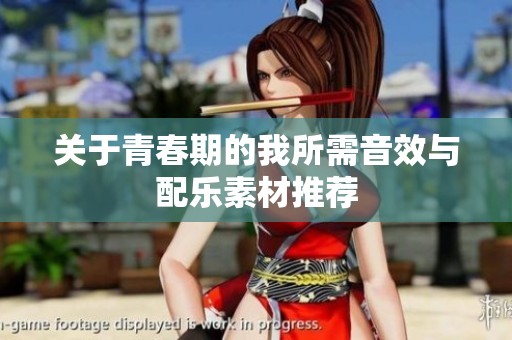 关于青春期的我所需音效与配乐素材推荐