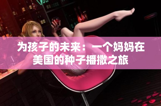 为孩子的未来：一个妈妈在美国的种子播撒之旅