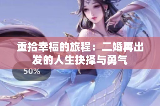 重拾幸福的旅程：二婚再出发的人生抉择与勇气