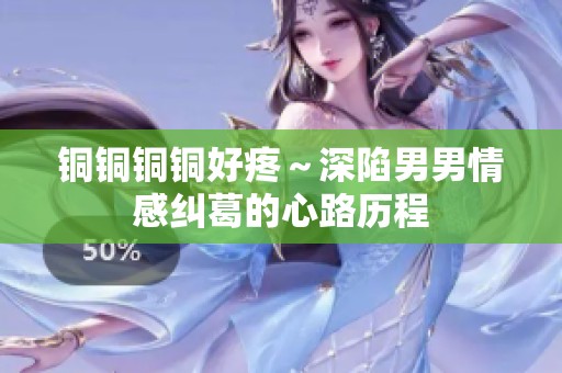 铜铜铜铜好疼～深陷男男情感纠葛的心路历程