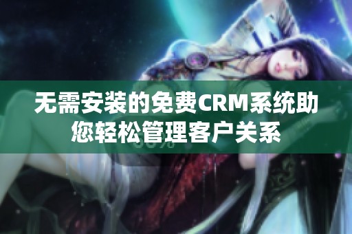 无需安装的免费CRM系统助您轻松管理客户关系