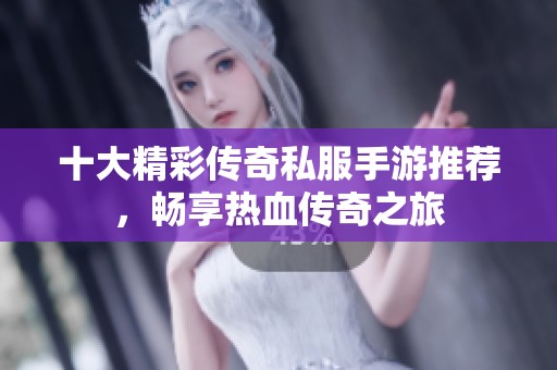 十大精彩传奇私服手游推荐，畅享热血传奇之旅