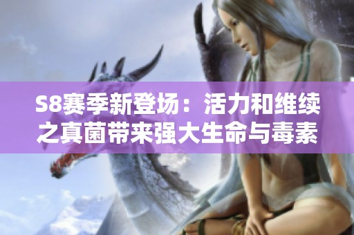 S8赛季新登场：活力和维续之真菌带来强大生命与毒素提升