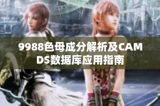 9988色母成分解析及CAMDS数据库应用指南