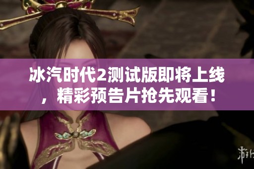 冰汽时代2测试版即将上线，精彩预告片抢先观看！