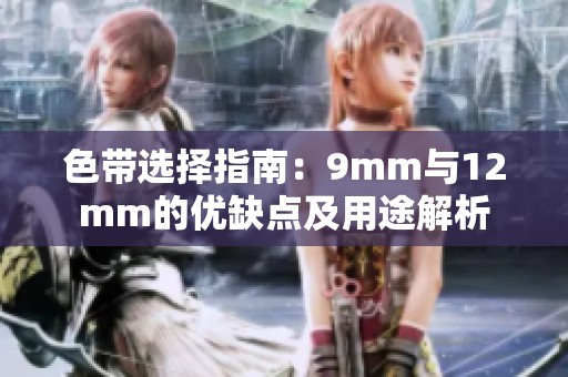 色带选择指南：9mm与12mm的优缺点及用途解析