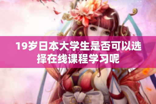 19岁日本大学生是否可以选择在线课程学习呢