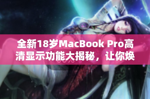 全新18岁MacBook Pro高清显示功能大揭秘，让你焕然一新