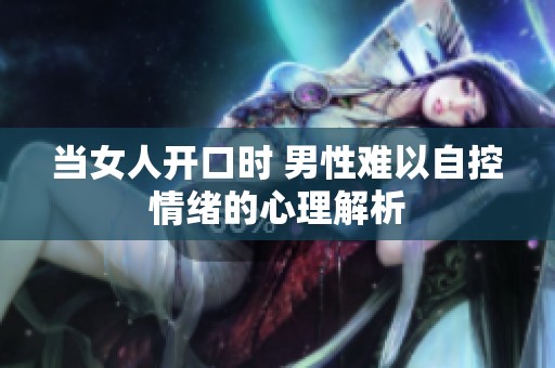 当女人开口时 男性难以自控情绪的心理解析