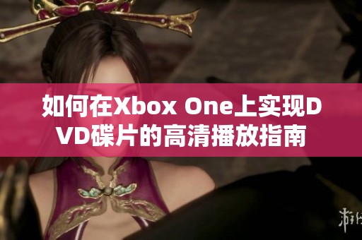 如何在Xbox One上实现DVD碟片的高清播放指南