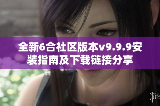全新6合社区版本v9.9.9安装指南及下载链接分享