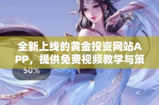 全新上线的黄金投资网站APP，提供免费视频教学与策略分享
