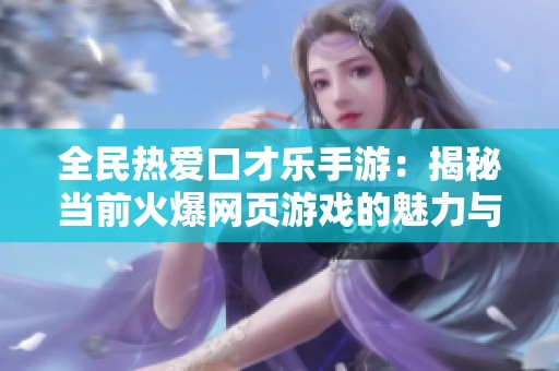 全民热爱口才乐手游：揭秘当前火爆网页游戏的魅力与玩法