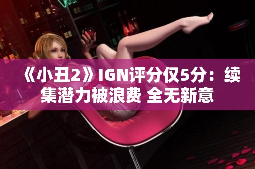 《小丑2》IGN评分仅5分：续集潜力被浪费 全无新意