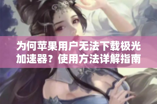 为何苹果用户无法下载极光加速器？使用方法详解指南
