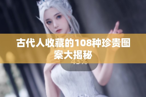 古代人收藏的108种珍贵图案大揭秘