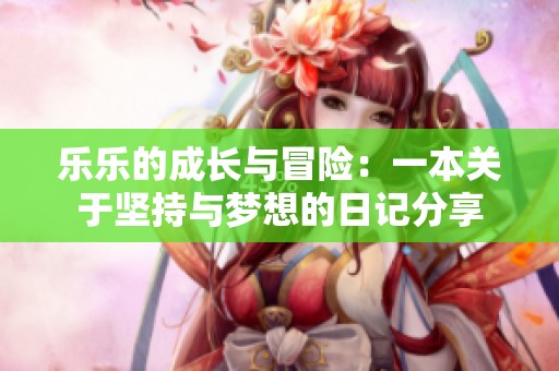 乐乐的成长与冒险：一本关于坚持与梦想的日记分享