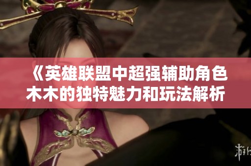 《英雄联盟中超强辅助角色木木的独特魅力和玩法解析》